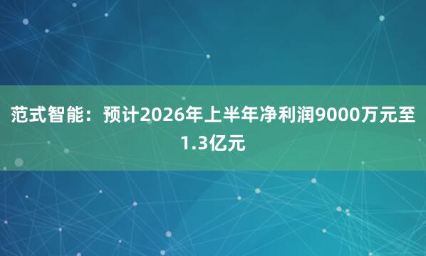 范式智能：预计2026年上半年净利润9000万元至1.3亿元