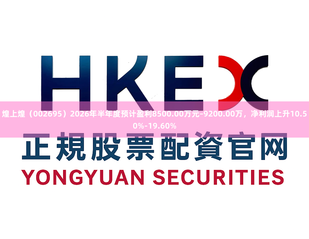 煌上煌（002695）2026年半年度预计盈利8500.00万元–9200.00万，净利润上升10.50%-19.60%