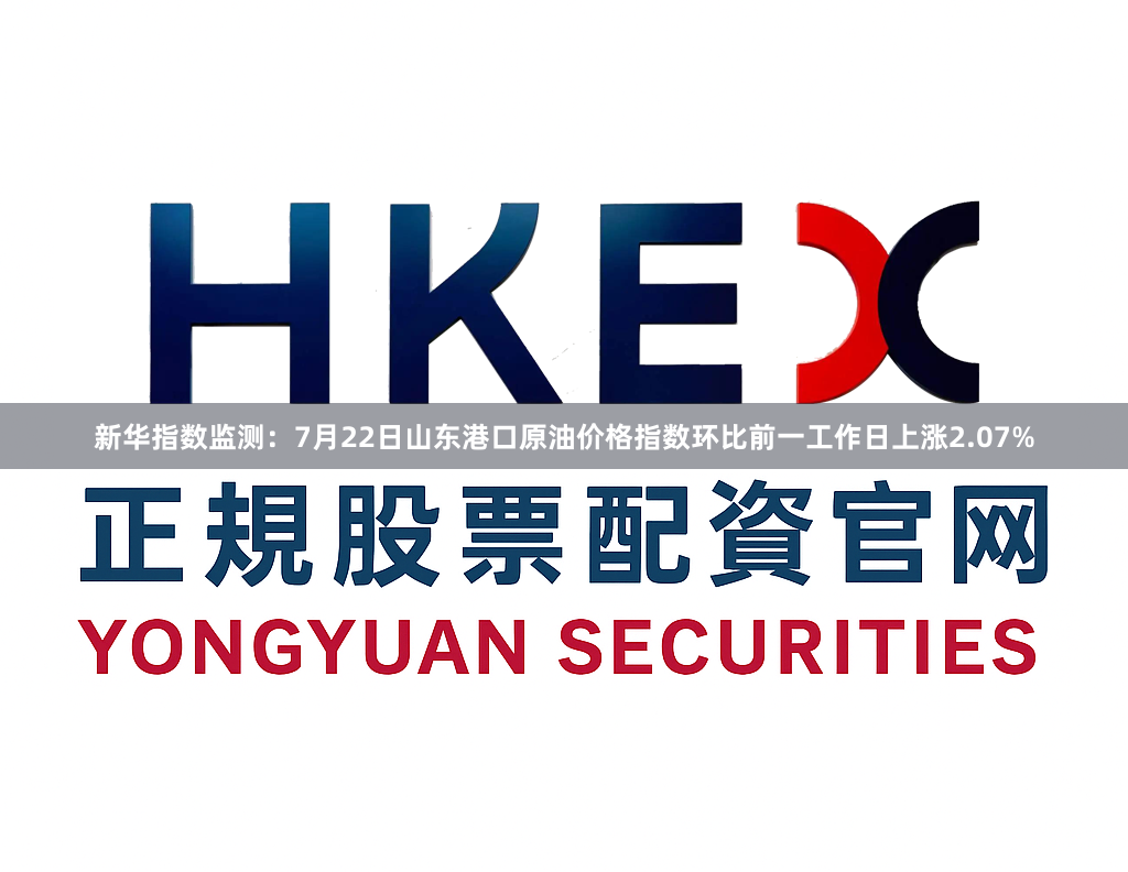 新华指数监测：7月22日山东港口原油价格指数环比前一工作日上涨2.07%