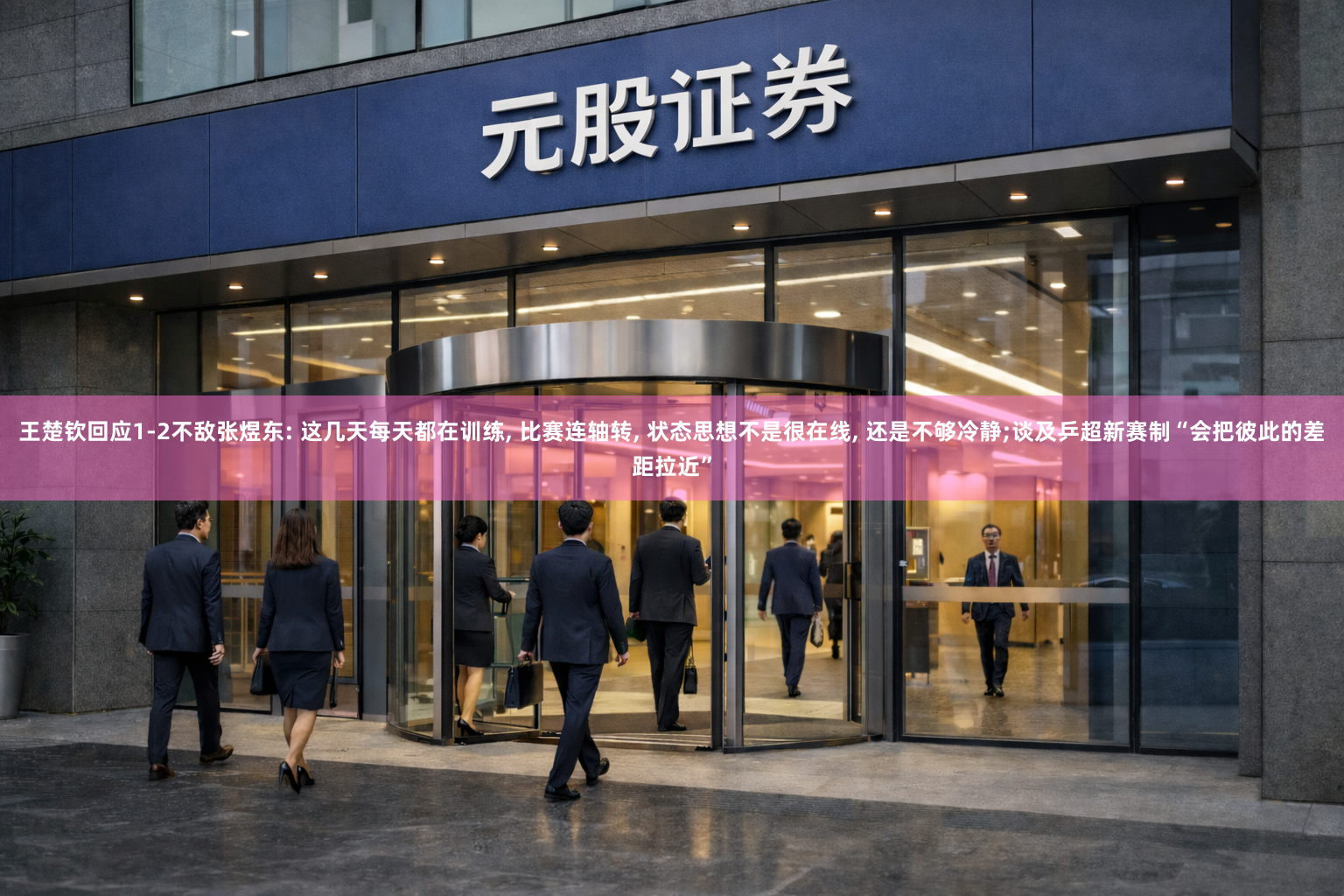 王楚钦回应1-2不敌张煜东: 这几天每天都在训练, 比赛连轴转, 状态思想不是很在线, 还是不够冷静;谈及乒超新赛制“会把彼此的差距拉近”