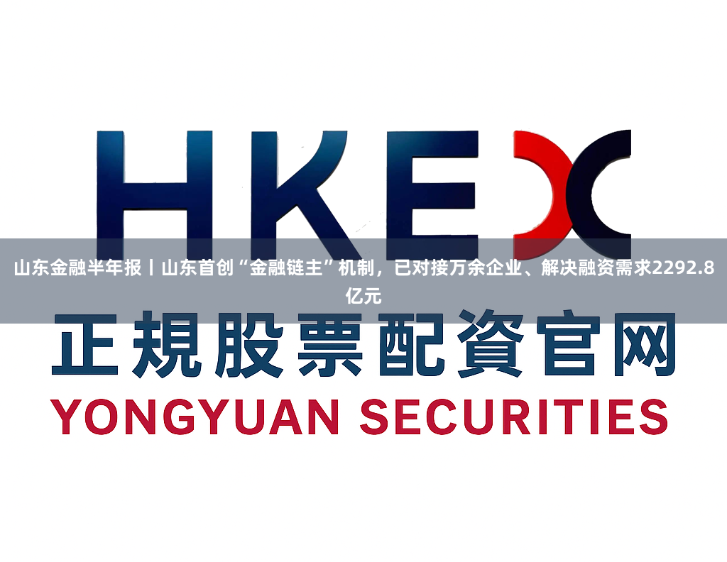 山东金融半年报丨山东首创“金融链主”机制，已对接万余企业、解决融资需求2292.8亿元