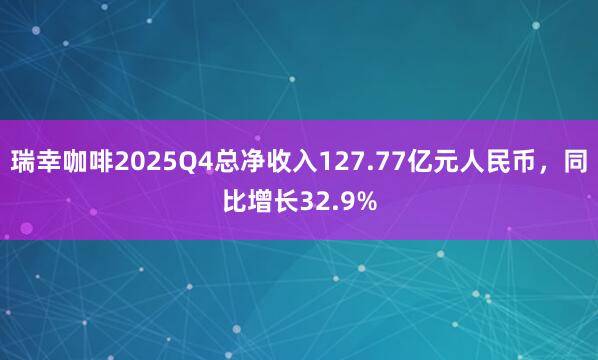瑞幸咖啡2025Q4总净收入127.77亿元人民币，同比增长32.9%
