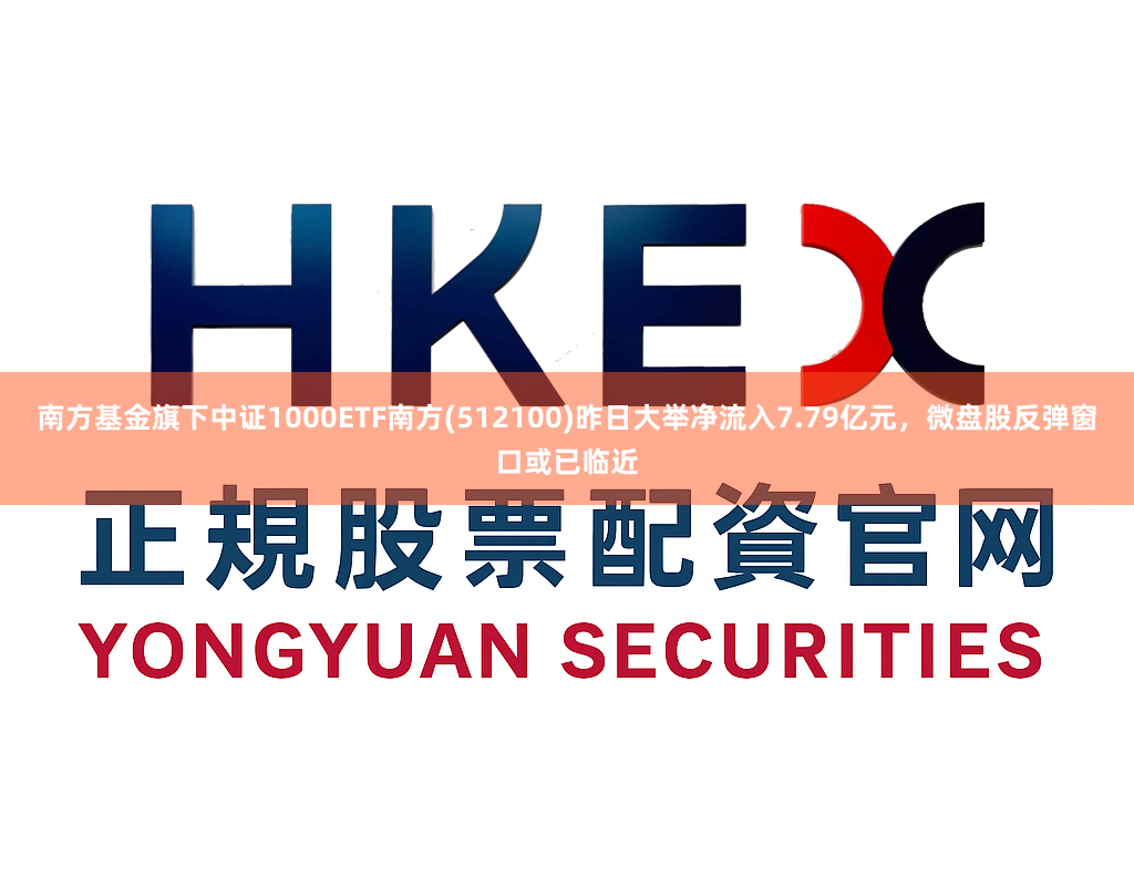 南方基金旗下中证1000ETF南方(512100)昨日大举净流入7.79亿元，微盘股反弹窗口或已临近