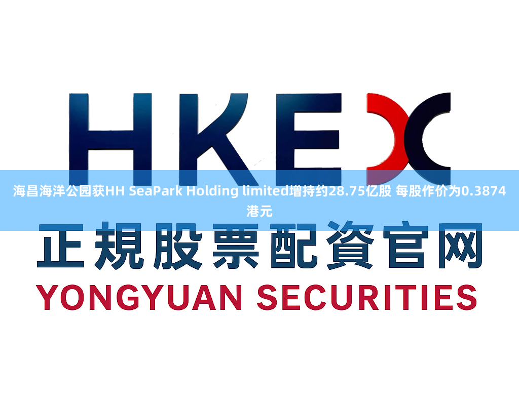 海昌海洋公园获HH SeaPark Holding limited增持约28.75亿股 每股作价为0.3874港元