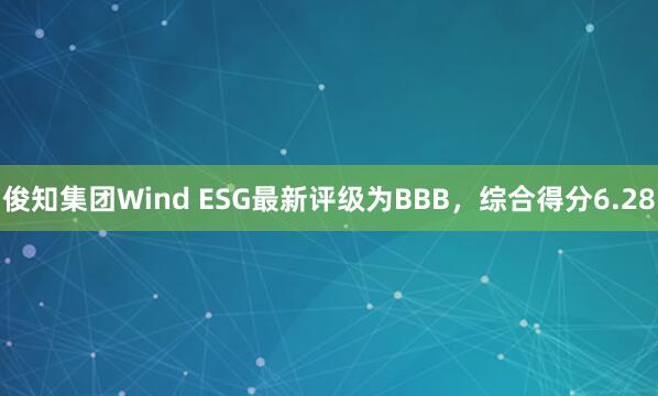 俊知集团Wind ESG最新评级为BBB，综合得分6.28