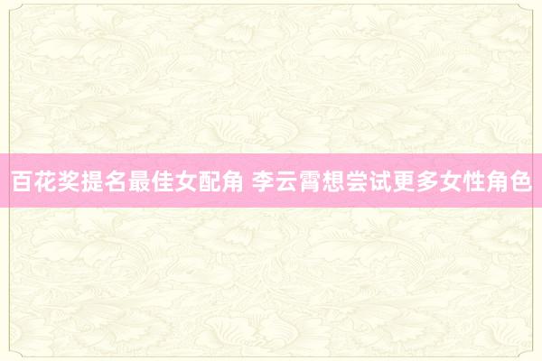 百花奖提名最佳女配角 李云霄想尝试更多女性角色