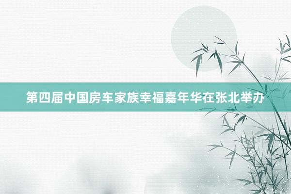 第四届中国房车家族幸福嘉年华在张北举办