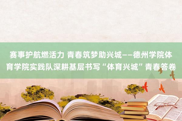赛事护航燃活力 青春筑梦助兴城——德州学院体育学院实践队深耕基层书写“体育兴城”青春答卷