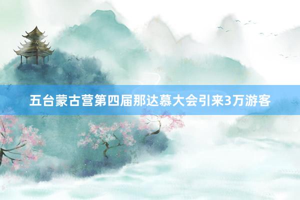 五台蒙古营第四届那达慕大会引来3万游客