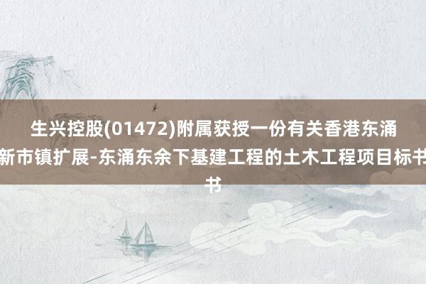 生兴控股(01472)附属获授一份有关香港东涌新市镇扩展-东涌东余下基建工程的土木工程项目标书
