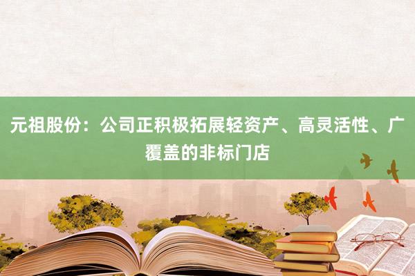 元祖股份：公司正积极拓展轻资产、高灵活性、广覆盖的非标门店
