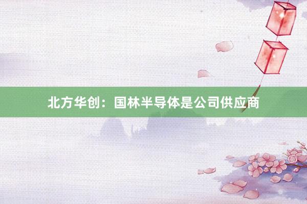 北方华创：国林半导体是公司供应商