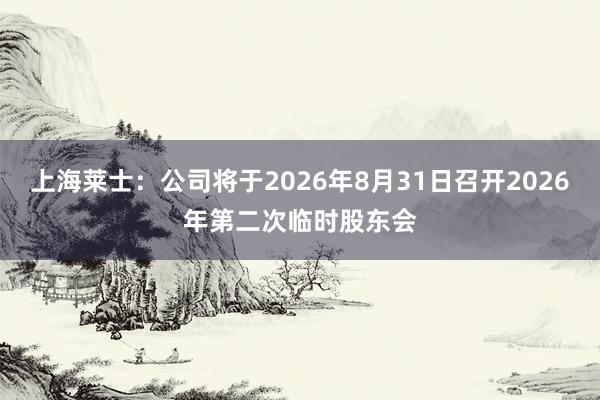 上海莱士：公司将于2026年8月31日召开2026年第二次临时股东会