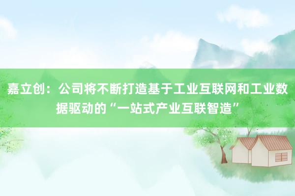 嘉立创：公司将不断打造基于工业互联网和工业数据驱动的“一站式产业互联智造”