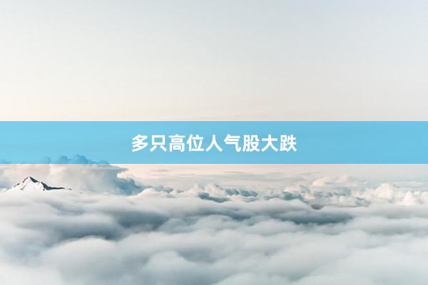 多只高位人气股大跌