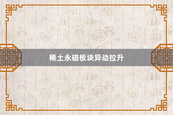 稀土永磁板块异动拉升