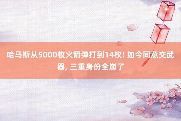 哈马斯从5000枚火箭弹打到14枚! 如今同意交武器, 三重身份全崩了