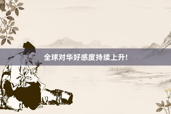 全球对华好感度持续上升!