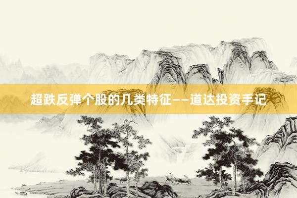 超跌反弹个股的几类特征——道达投资手记