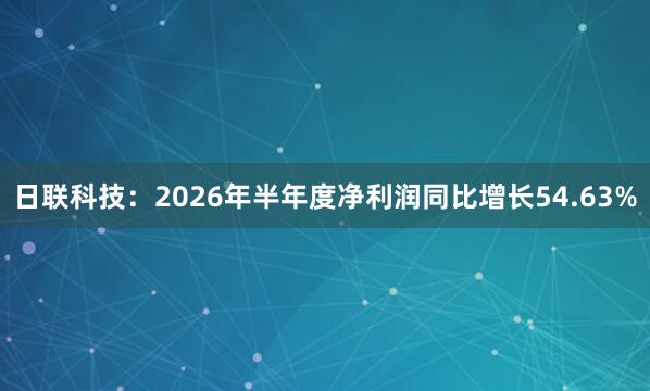 日联科技：2026年半年度净利润同比增长54.63%