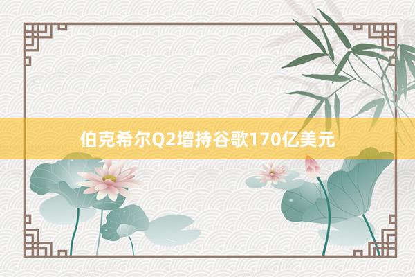 伯克希尔Q2增持谷歌170亿美元
