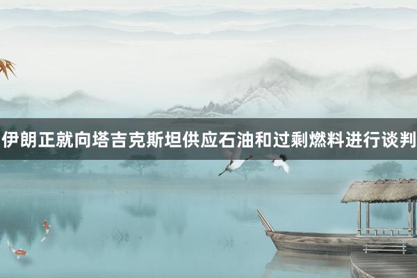 伊朗正就向塔吉克斯坦供应石油和过剩燃料进行谈判