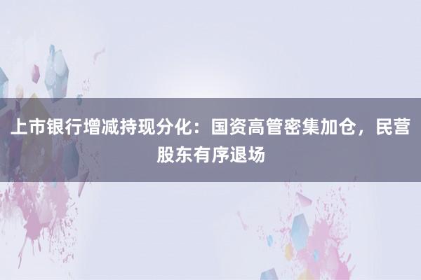上市银行增减持现分化：国资高管密集加仓，民营股东有序退场