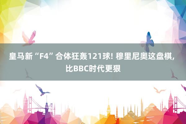 皇马新“F4”合体狂轰121球! 穆里尼奥这盘棋, 比BBC时代更狠