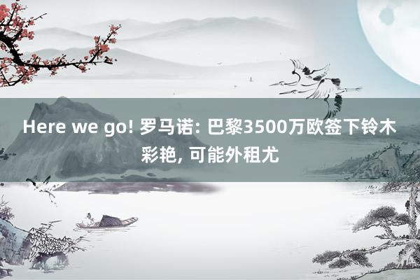 Here we go! 罗马诺: 巴黎3500万欧签下铃木彩艳, 可能外租尤