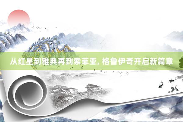 从红星到雅典再到索菲亚, 格鲁伊奇开启新篇章