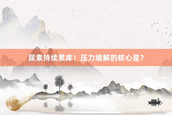 尿素持续累库！压力缓解的核心是？