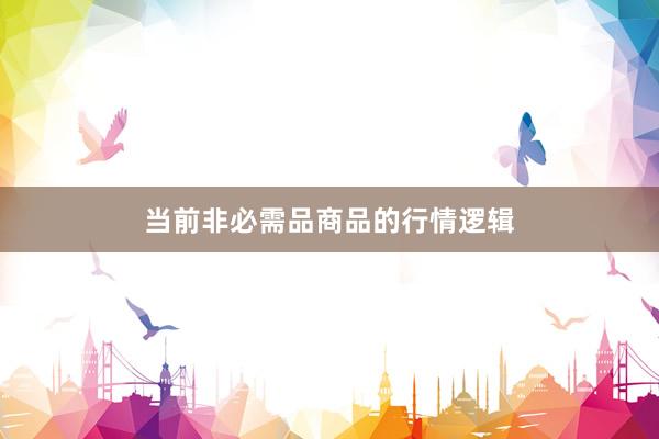 当前非必需品商品的行情逻辑