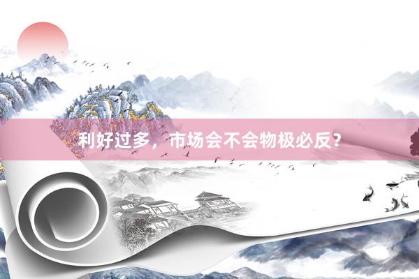 利好过多,市场会不会物极必反?