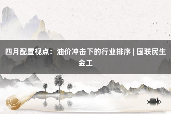 四月配置视点：油价冲击下的行业排序 | 国联民生金工