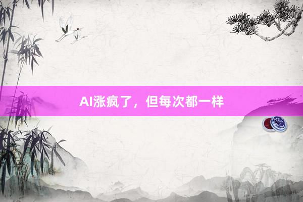 AI涨疯了，但每次都一样