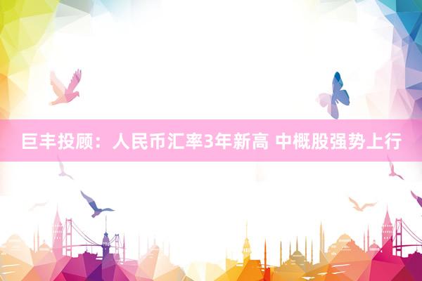巨丰投顾：人民币汇率3年新高 中概股强势上行