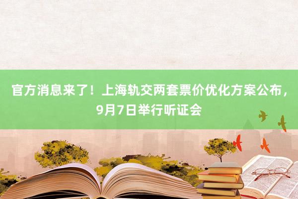 官方消息来了！上海轨交两套票价优化方案公布，9月7日举行听证会
