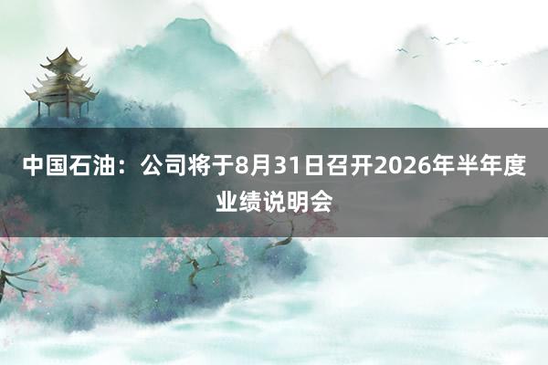 中国石油：公司将于8月31日召开2026年半年度业绩说明会