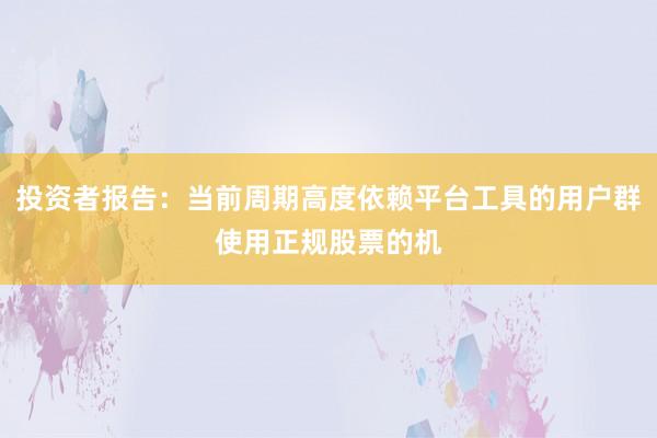 投资者报告：当前周期高度依赖平台工具的用户群使用正规股票的机