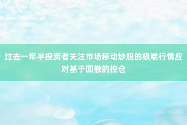 过去一年半投资者关注市场移动炒股的极端行情应对基于回撤的控仓