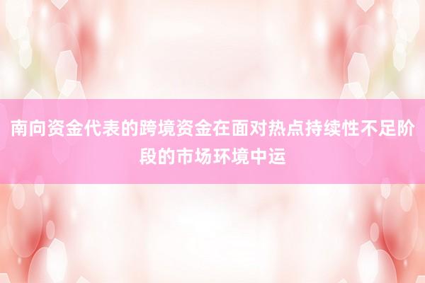 南向资金代表的跨境资金在面对热点持续性不足阶段的市场环境中运