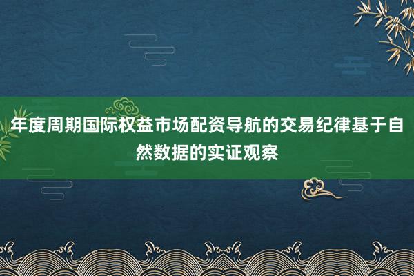 年度周期国际权益市场配资导航的交易纪律基于自然数据的实证观察