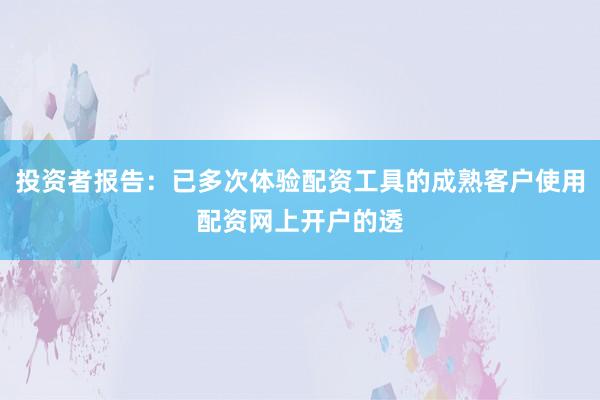 投资者报告：已多次体验配资工具的成熟客户使用配资网上开户的透