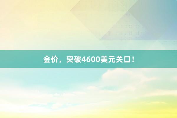 金价，突破4600美元关口！