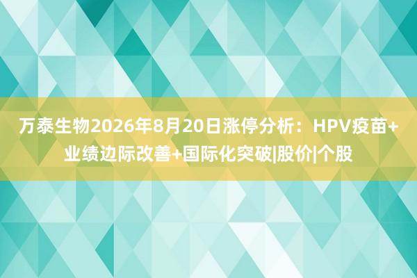 万泰生物2026年8月20日涨停分析：HPV疫苗+业绩边际改善+国际化突破|股价|个股
