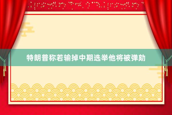 特朗普称若输掉中期选举他将被弹劾