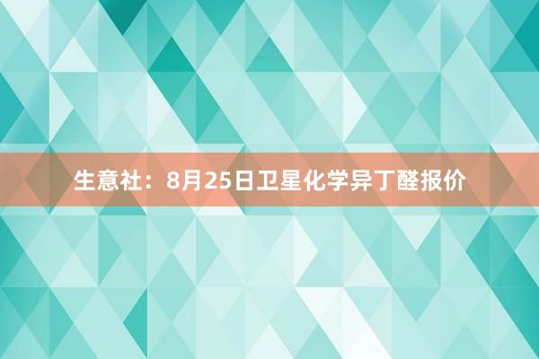 生意社：8月25日卫星化学异丁醛报价