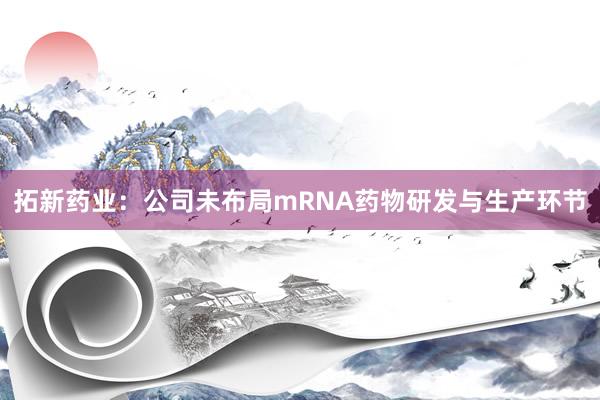 拓新药业：公司未布局mRNA药物研发与生产环节