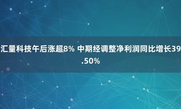 汇量科技午后涨超8% 中期经调整净利润同比增长39.50%