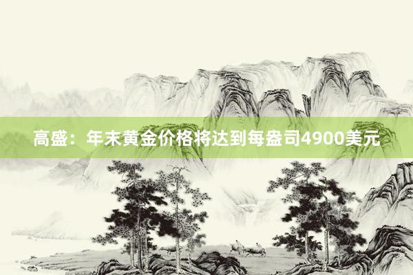 高盛：年末黄金价格将达到每盎司4900美元